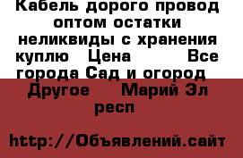 Кабель дорого провод оптом остатки неликвиды с хранения куплю › Цена ­ 100 - Все города Сад и огород » Другое   . Марий Эл респ.